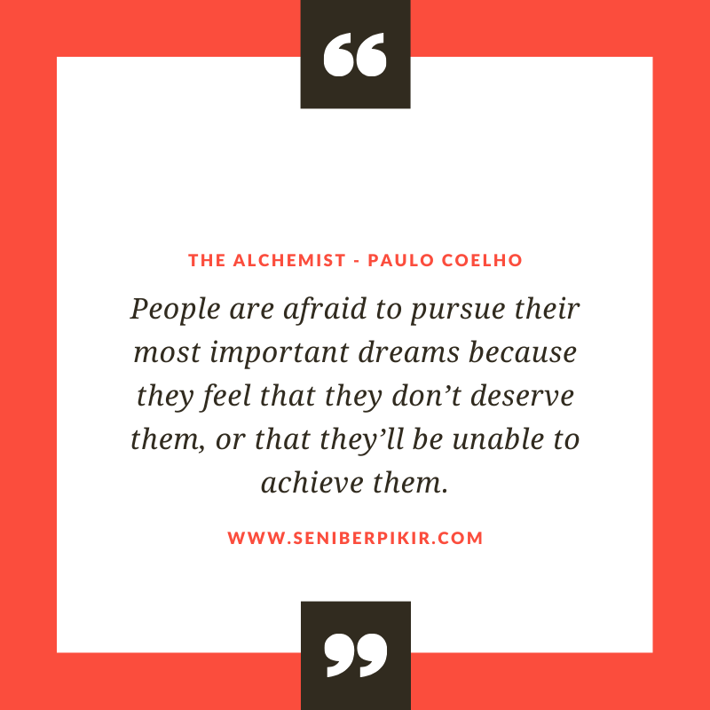 People are afraid to pursue their most important dreams because they feel that they don’t deserve them, or that they’ll be unable to achieve them. - seniberpikir